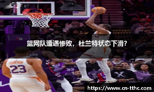 篮网队遭遇惨败，杜兰特状态下滑？