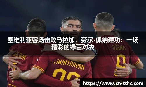 塞维利亚客场击败马拉加,劳尔-佩纳建功:一场精彩的绿茵对决