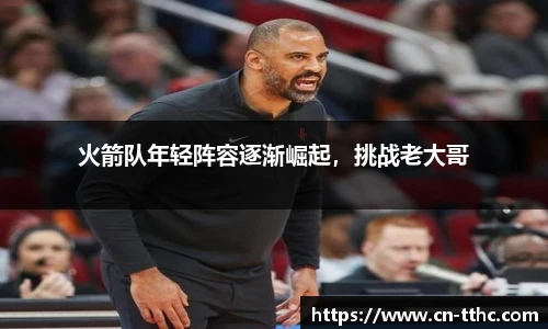 火箭队年轻阵容逐渐崛起,挑战老大哥