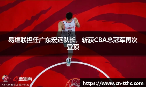 易建联担任广东宏远队长,斩获CBA总冠军再次登顶