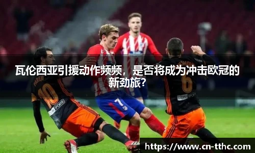 瓦伦西亚引援动作频频,是否将成为冲击欧冠的新劲旅?
