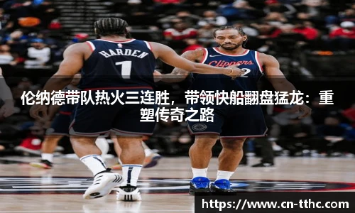 伦纳德带队热火三连胜，带领快船翻盘猛龙：重塑传奇之路