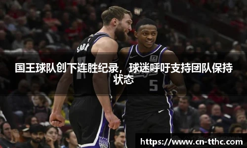 国王球队创下连胜纪录,球迷呼吁支持团队保持状态