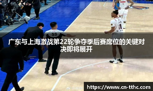 广东与上海激战第22轮争夺季后赛席位的关键对决即将展开