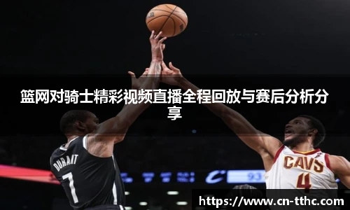 篮网对骑士精彩视频直播全程回放与赛后分析分享