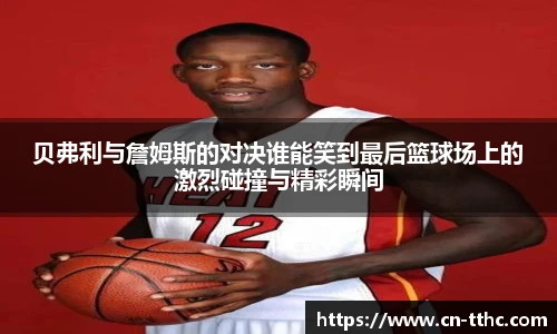 贝弗利与詹姆斯的对决谁能笑到最后篮球场上的激烈碰撞与精彩瞬间