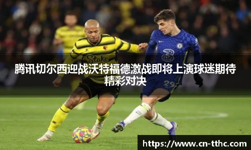 腾讯切尔西迎战沃特福德激战即将上演球迷期待精彩对决