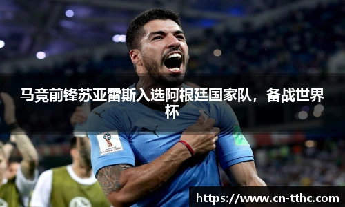 马竞前锋苏亚雷斯入选阿根廷国家队,备战世界杯