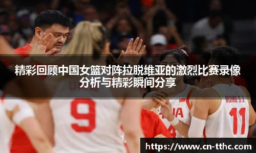 精彩回顾中国女篮对阵拉脱维亚的激烈比赛录像分析与精彩瞬间分享