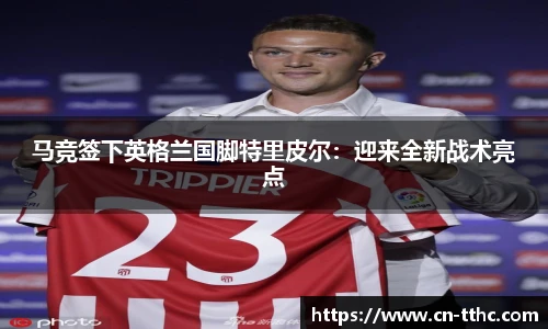 马竞签下英格兰国脚特里皮尔：迎来全新战术亮点
