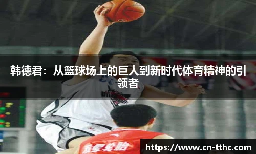 韩德君：从篮球场上的巨人到新时代体育精神的引领者