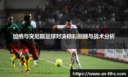 加纳与突尼斯足球对决精彩回顾与战术分析
