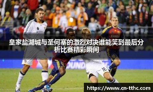 皇家盐湖城与圣何塞的激烈对决谁能笑到最后分析比赛精彩瞬间