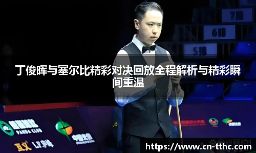 丁俊晖与塞尔比精彩对决回放全程解析与精彩瞬间重温