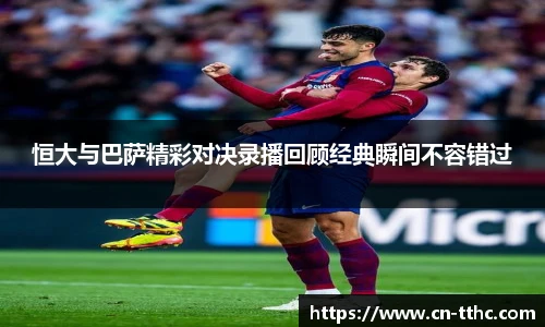 恒大与巴萨精彩对决录播回顾经典瞬间不容错过